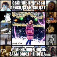 обычные друзья приходят и уходят.. а таких как они..не забывают некогда...