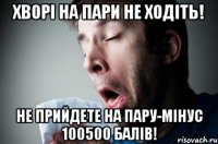 хворі на пари не ходіть! не прийдете на пару-мінус 100500 балів!