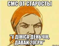 смс от старосты "у дініса деньчік, давай 20грн"