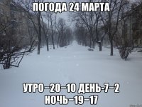 погода 24 марта утро−20−10 день-7−2 ночь−19−17