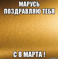 марусь поздравляю тебя с 8 марта !