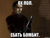 ох лол. ебать бомбит.