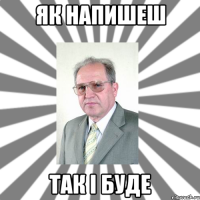 як напишеш так і буде