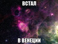 встал в венеции