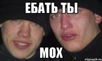 ебать ты мох