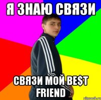 я знаю связи связи мой be$t friend