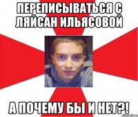 переписываться с ляйсан ильясовой а почему бы и нет?!