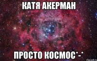 катя акерман просто космос*-*