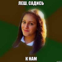 леш, садись к нам