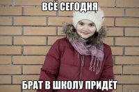 всё сегодня брат в школу придёт