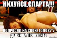 нихуясе,спарта!!! попросил на свою голову у денчика прикурить