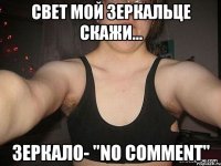 свет мой зеркальце скажи... зеркало- "no comment"