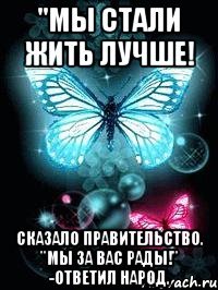 "мы стали жить лучше! сказало правительство. "мы за вас рады!" -ответил народ.