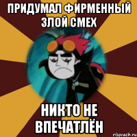 придумал фирменный злой смех никто не впечатлён