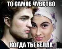 то самое чувство когда ты белла