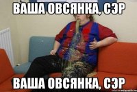 ваша овсянка, сэр ваша овсянка, сэр