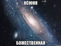 ксюня божественная