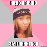 надо срочно зачекиниться