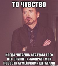 то чувство когда читаешь статусы того кто служит и засирает мои новости армейскими цитатами