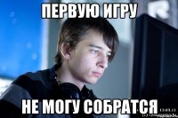 первую игру не могу собратся