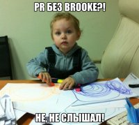 pr без brooke?! не, не слышал!