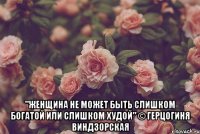  "женщина не может быть слишком богатой или слишком худой" © герцогиня виндзорская