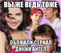 вы же ведь тоже обожали сериал дикий ангел