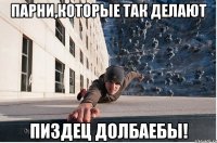 парни,которые так делают пиздец долбаебы!