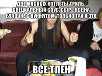 две мясных котлеты-гриль, специальный соус, сыр - все на булочке с кунжутом. только так и это все тлен