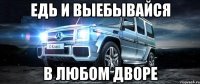 едь и выебывайся в любом дворе