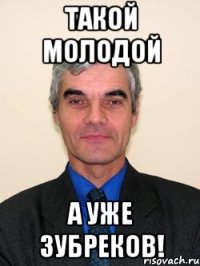 такой молодой а уже зубреков!