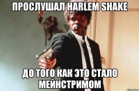 прослушал harlem shake до того как это стало мейнстримом