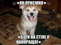 ☺♥як приємно♥☺ ☺♥бути на стіні у найкращої♥☺