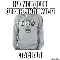 на менделе отключили wi-fi заснул