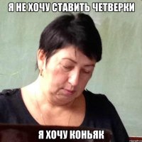 я не хочу ставить четверки я хочу коньяк