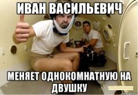 иван васильевич меняет однокомнатную на двушку