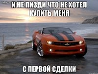 и не пизди что не хотел купить меня с первой сделки