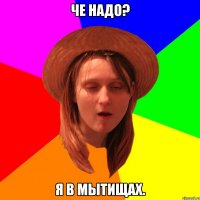 че надо? я в мытищах.