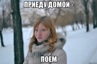 приеду домой - поем