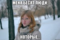 меня бесят люди, которые...