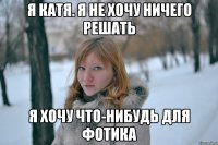 я катя. я не хочу ничего решать я хочу что-нибудь для фотика