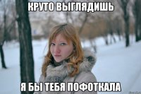 круто выглядишь я бы тебя пофоткала