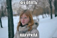фу опять накурила