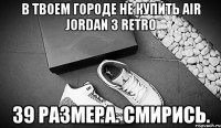 в твоем городе не купить air jordan 3 retro 39 размера. смирись.