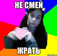 не смей жрать