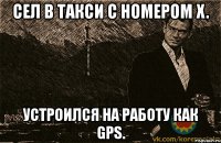 сел в такси с номером x. устроился на работу как gps.