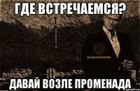 где встречаемся? давай возле променада