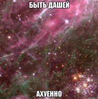 быть дашей ахуенно