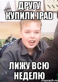 другу купили ipad лижу всю неделю