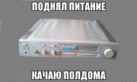 поднял питание качаю полдома